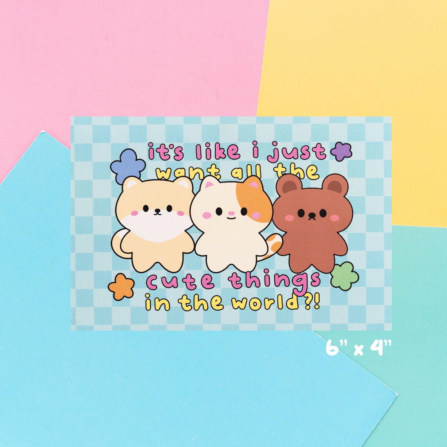 It's Like I Just Want All The Cute Things   - A6 Print